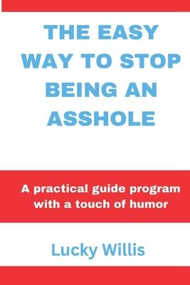 The Easy Way to Stop Being an Asshole: A practical guide program with a touch of humor