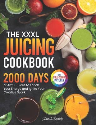 The XXXL Juicing Cookbook: 2000 Days of Artful Juices to Enrich Your Energy and Ignite Your Creative Spark&#65372;Full Color Edition