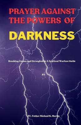 Prayer Against the Powers of Darkness: Breaking Curses and Strongholds: A Spiritual Warfare Guide