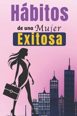 Hbitos De Una Mujer Exitosa: Libro De Superacin Personal En Espaol Para Mujeres Crear Hbitos y Alcanzar el xito