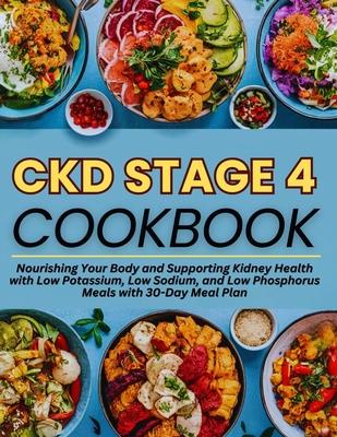 Ckd Stage 4 Cookbook: Nourishing Your Body and Supporting Kidney Health with Low Potassium, Low Sodium, and Low Phosphorus Meals with 30-Day Meal Plan Subscription