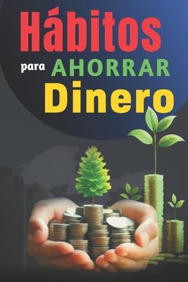 Hbitos Para Ahorrar Dinero: Libro de Superacin Personal en Espaol para Administrar las Finanzas