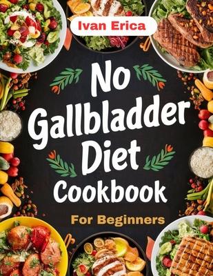 No Gallbladder Diet Cookbook for beginners: Quick and Easy Recipes for Digestion after the removal of Gallbladder