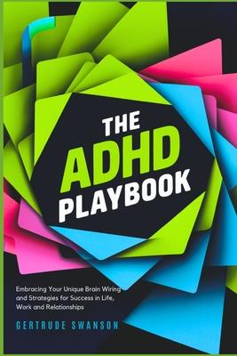 The ADHD Playbook: Embracing Your Unique Brain Wiring and Strategies for Success in Life, Work and Relationships