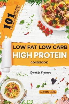 Low-Fat Low Carb High Protein 101 Recipes Cookbook for Beginners: Easy and Healthy Meals Ideas with Beautiful Images