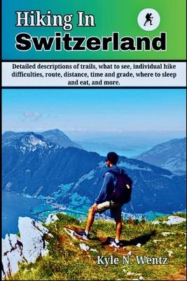 Hiking In Switzerland: Detailed descriptions of trails, what to see, individual hike difficulties, route, distance, time and grade, where to