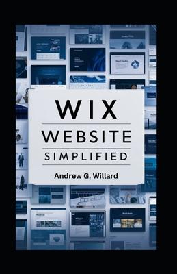 WIX Website Simplified: The Complete Guide to Create Build Stunning and Professional Websites Optimized for SEO & Get Your Business Online Fas