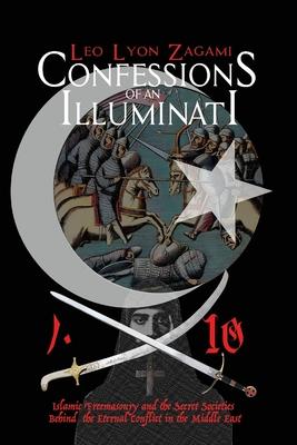 Confessions of an Illuminati Volume 10: Islamic Freemasonry and the Secret Societies Behind the Eternal Conflict in the Middle East