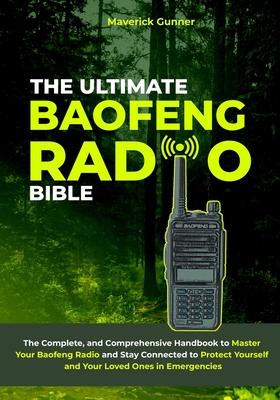 The Ultimate Baofeng Radio Bible: The Complete and Comprehensive Handbook to Master Your Baofeng Radio and Stay Connected to Protect Yourself and Your