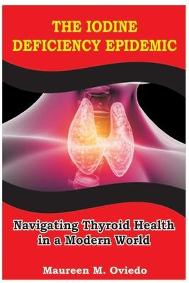 The Iodine Deficiency Epidemic: Navigating Thyroid Health in a Modern World