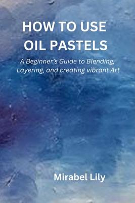 How to Use Oil Pastels: A Beginner's Guide to Blending, Layering, and Creating Vibrant Art