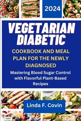 Vegetarian Diabetic Cookbook and Meal Plan for the Newly Diagnosed: Mastering Blood Sugar Control with Flavorful Plant-Based Recipes