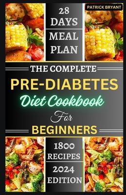 The Complete Pre-diabetes Diet Cookbook For Beginners: A Simple, Delicious Healthy Recipes to Balance Blood Sugar, Boost Energy and Improve your Healt