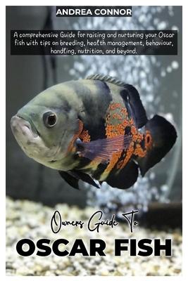 Oscar Fish: A comprehensive Guide for raising and nurturing your Oscar fish with tips on breeding, health management, behavior, ha