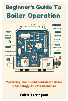 Beginner's Guide To Boiler Operation: Mastering The Fundamentals Of Boiler Technology And Maintenance