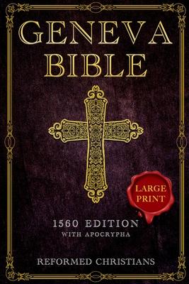 Geneva Bible 1560 Edition with Apocrypha: [LARGE PRINT] A Detailed Exploration of the Geneva Bible's Texts, Annotations, Historical Context, and Lasti