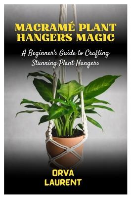 Macram Plant Hangers Magic: A Beginner's Guide to Crafting Stunning Plant Hangers