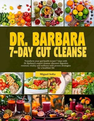 Dr. Barbara 7-Day Gut Cleanse: Transform your gut health in just 7-days with dr. Barbara's expert cleanse: discover digestive renewal, vitality and w