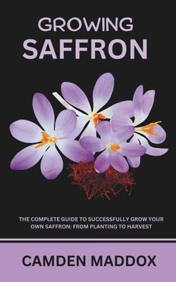 Growing Saffron: The Complete Guide to Successfully Grow Your Own Saffron: From Planting to Harvest