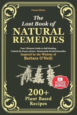 The Lost Book of Natural Remedies: Your Ultimate Guide to Self-Healing. Unlock the Power of 200+ Homemade Herbal Remedies Inspired by the Wisdom of Ba