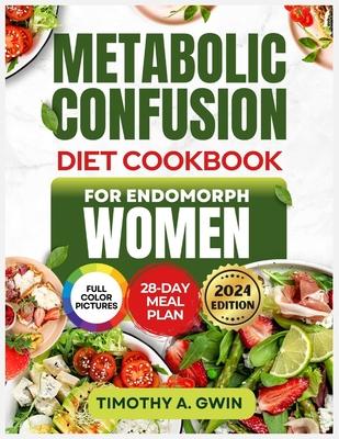 METABOLIC CONFUSION Diet Cookbook For Endomorphs Women: The Science-Backed Guide to Sustainable Weight Loss, Fat Burning and Metabolism Boosting with