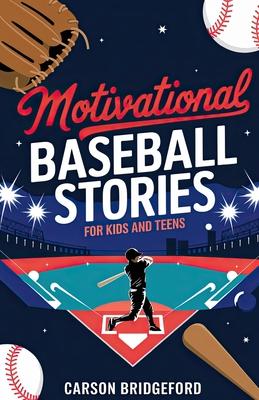 Motivational Baseball Stories for Kids and Teens: Uncovering the Secrets of Persistence Through Baseball's Rich History