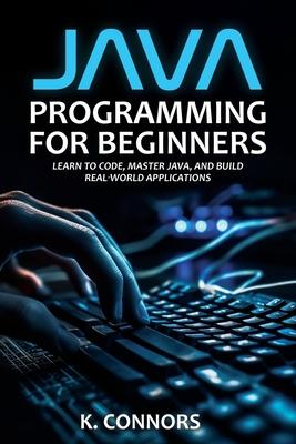 Java Programming for Beginners: Learn to Code, Master Java, and Build Real-World Applications