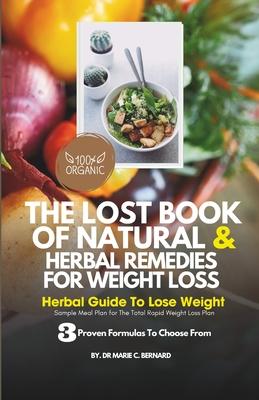 The Lost Book of Natural and Herbal Remedies for Weight Loss: Herbal Guide to Lose Weight, With Three Proven Formulas To Choose From And Sample Meal P