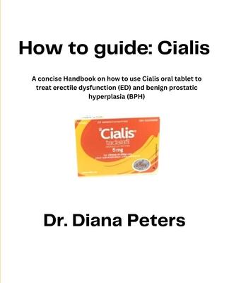 How To Guide: Cialis: A concise Handbook on how to use Cialis oral tablet to treat erectile dysfunction (ED) and benign prostatic hy