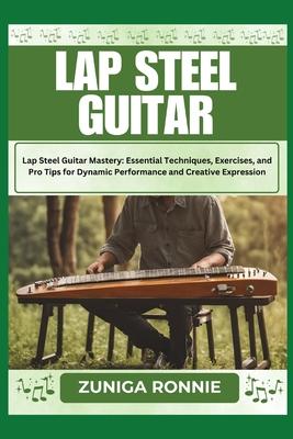 Lap Steel Guitar: Lap Steel Guitar Mastery: Essential Techniques, Exercises, and Pro Tips for Dynamic Performance and Creative Expressio