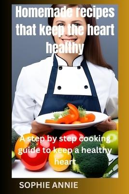Homemade Recipes That Keep the Heart Healthy: A step by step cooking guide to keep a healthy heart Subscription