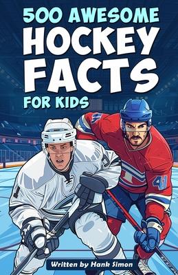 500 Awesome Hockey Facts for Kids: Dive into Epic Comebacks, Legendary Players, and More! (The Ultimate Gift for Hockey Enthusiasts & Young Readers)