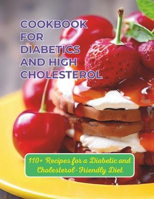 Cookbook For Diabetics And High Cholesterol: 110+ Recipes for a Diabetic and Cholesterol-Friendly Diet