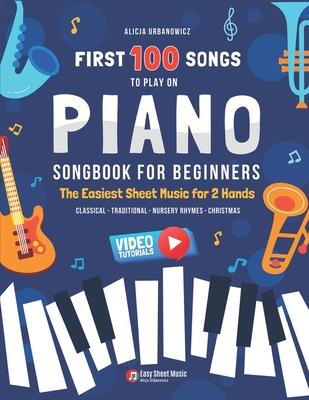 First 100 Songs to Play on Piano I Songbook for Beginners: The Easiest Sheet Music for 2 Hands I Big Book for Kids Teens Adults Teachers I Classical T