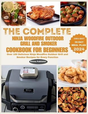 The Complete Ninja Woodfire Outdoor Grill and Smoker Cookbook for Beginners: Over 100 Delicious Ninja Woodfire Outdoor Grill and Smoker Recipes for Ev