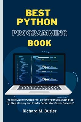 Best Python Programming Book: "From Novice to Python Pro: Elevate Your Skills with Step-by-Step Mastery and Insider Secrets for Career Success!"