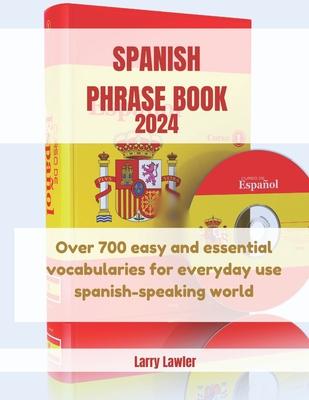 Spanish Phrase Book 2024: Over 700 easy and essential vocabularies for everyday use Spanish-speaking world