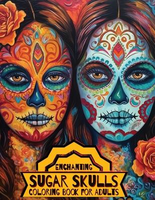 Enchanting Sugar Skulls Coloring Book for Adults: 50 Dia de Los Muertos Designs with Beautiful Flowers for Stress Relief, Relaxation, and Mindfulness