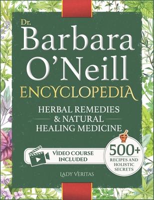 Dr. Barbara O'Neill Herbal Remedies & Natural Medicine Encyclopedia: A Self-Healing Collection of 500+ Naturopathic Recipes and Holistic Secrets So Re