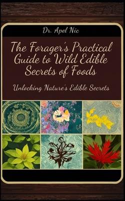 Unlocking Nature's Edible Secrets: The Forager's Practical Guide to Wild Edible Secrets of Foods