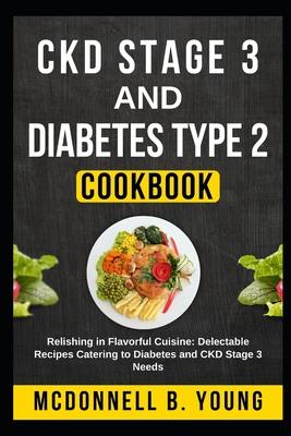 CKD Stage 3 and Diabetes Type 2 Cookbook: Relishing in Flavorful Cuisine: Delectable Recipes Catering to Diabetes and CKD Stage 3 Needs