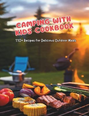 Camping with Kids Cookbook: 110+ Recipes for Delicious Outdoor Meals