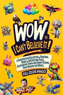 WoW, I Can't Believe It!: A Spectacular Collection of Amazing, Weird & Interesting Facts, Captivating Trivia and Funny Stories from around the W