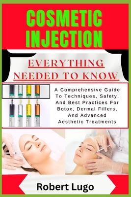 Cosmetic Injection Everything Needed to Know: A Comprehensive Guide To Techniques, Safety, And Best Practices For Botox, Dermal Fillers, And Advanced