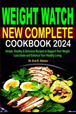 Weight Watch New Complete Cookbook 2024: Simple, Healthy & Delicious Recipes to Support Your Weight Loss Goals and Enhance Your Healthy Living