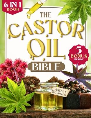 The Castor Oil Bible: [6 in 1] Discover the Ancient Secret to Radiant Skin and Lustrous Hair. 120+ Scientifically-Proven Natural Remedies fo