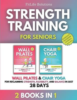 Strength Training for Seniors: 2 Books in 1 - Wall Pilates and Chair Yoga for Reclaiming Strength, Flexibility, and Balance in Just 28 Days