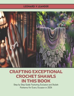 Crafting Exceptional Crochet Shawls in this Book: Step by Step Guide Featuring Exclusive and Stylish Patterns for Every Occasion in 2024