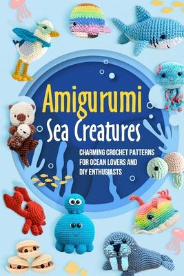 Amigurumi Sea Creatures: Charming Crochet Patterns for Ocean Lovers and DIY Enthusiasts: Crochet Ocean Animals