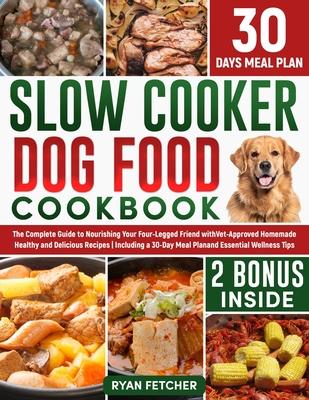 Slow Cooker Dog Food Cookbook: The Complete Guide to Nourishing Your Four Legged Friend with Vet-Approved Homemade Healthy Recipes, Including a 30-Da